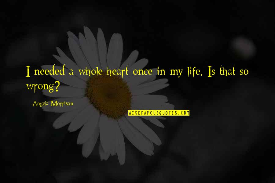 Once In My Life Quotes By Angela Morrison: I needed a whole heart once in my