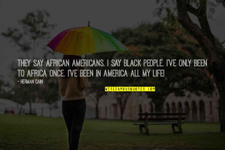 Once In My Life Quotes By Herman Cain: They say African Americans. I say black people.