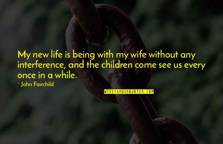 Once In My Life Quotes By John Fairchild: My new life is being with my wife