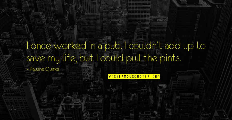 Once In My Life Quotes By Pauline Quirke: I once worked in a pub. I couldn't