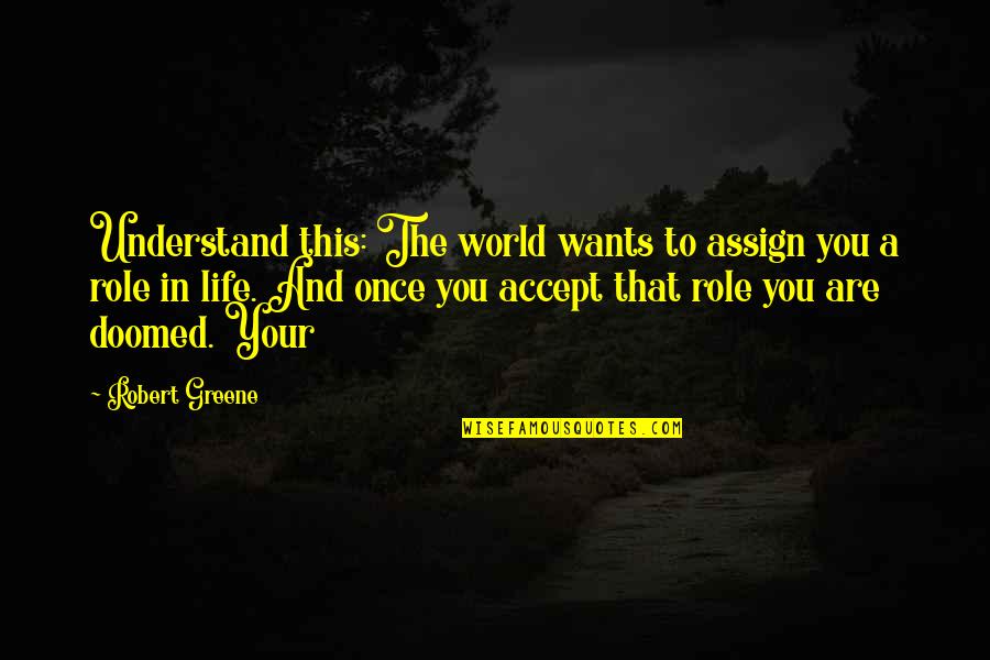 Once In Your Life Quotes By Robert Greene: Understand this: The world wants to assign you