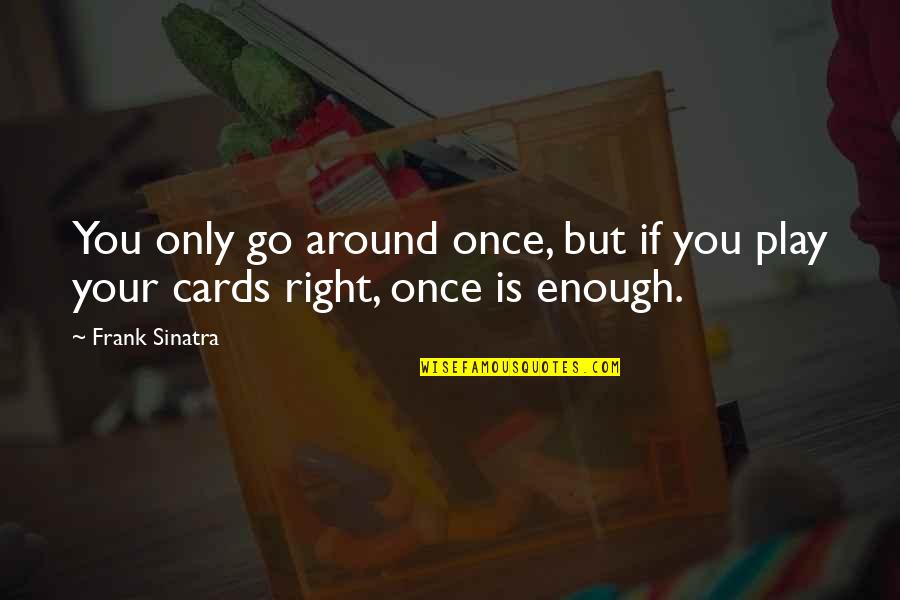 Once Is Enough Quotes By Frank Sinatra: You only go around once, but if you