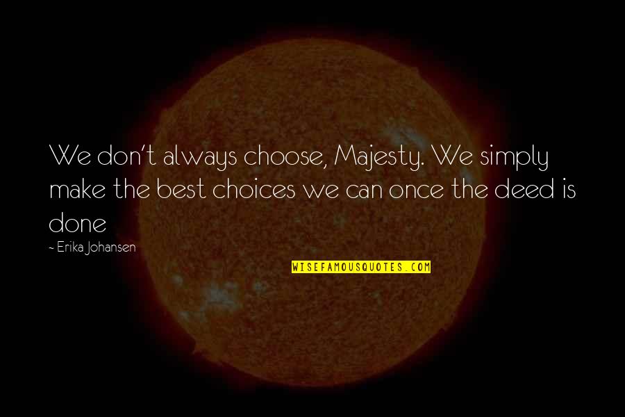 Once Its Done Quotes By Erika Johansen: We don't always choose, Majesty. We simply make Once Its Done Quotes By Erika Johansen: We don't always choose, Majesty. We simply make