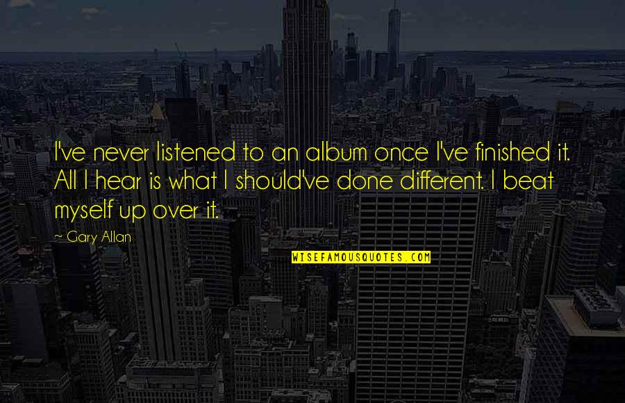 Once Its Done Quotes By Gary Allan: I've never listened to an album once I've Once Its Done Quotes By Gary Allan: I've never listened to an album once I've