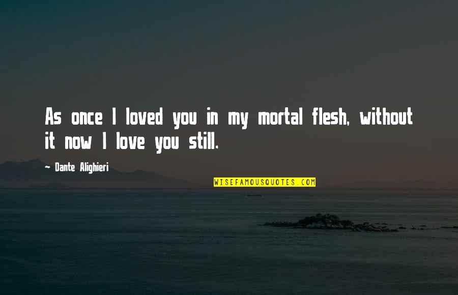 Once Loved You Quotes By Dante Alighieri: As once I loved you in my mortal