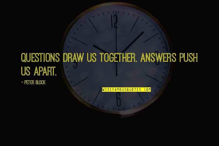 Once Minutos Quotes By Peter Block: Questions draw us together. Answers push us apart.