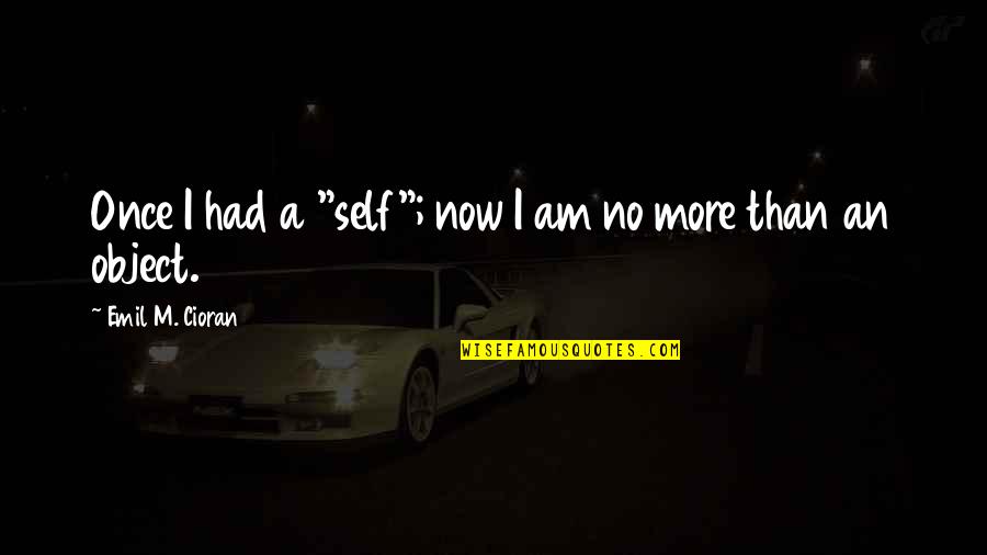 Once More Quotes By Emil M. Cioran: Once I had a "self"; now I am