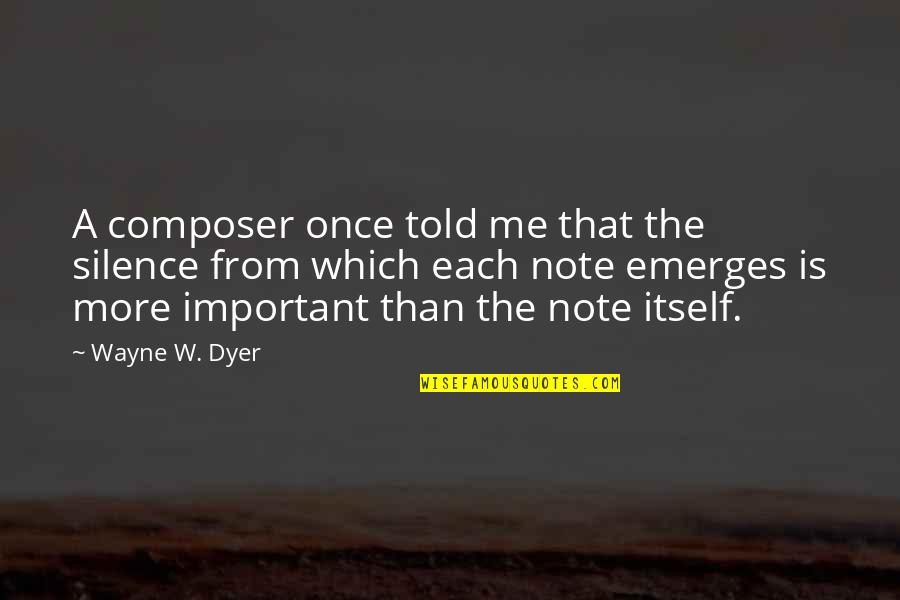 Once More Quotes By Wayne W. Dyer: A composer once told me that the silence