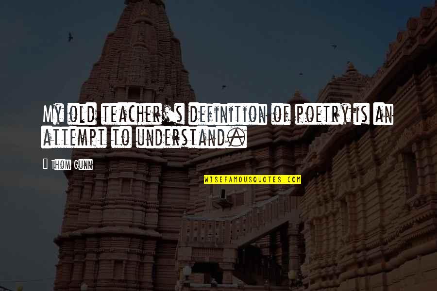 Once More With Feeling Quote Quotes By Thom Gunn: My old teacher's definition of poetry is an