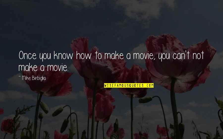 Once Movie Quotes By Mike Birbiglia: Once you know how to make a movie,