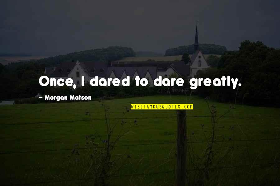 Once Quotes By Morgan Matson: Once, I dared to dare greatly.