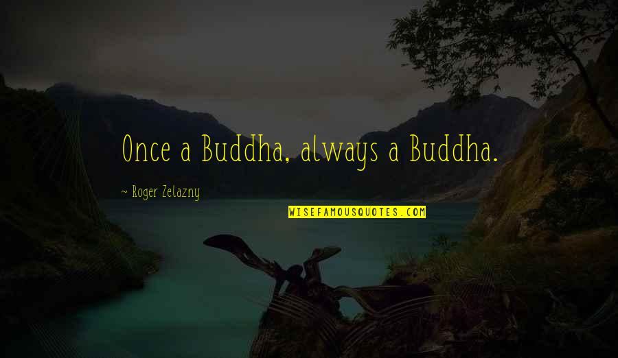 Once Quotes By Roger Zelazny: Once a Buddha, always a Buddha.