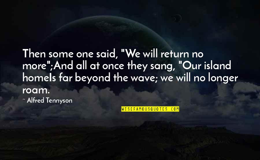 Once Said Quotes By Alfred Tennyson: Then some one said, "We will return no