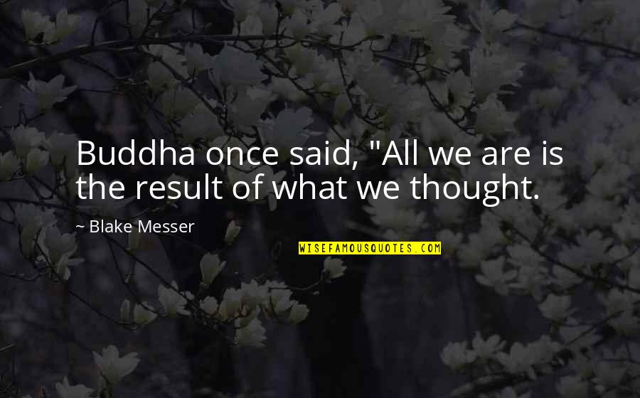 Once Said Quotes By Blake Messer: Buddha once said, "All we are is the