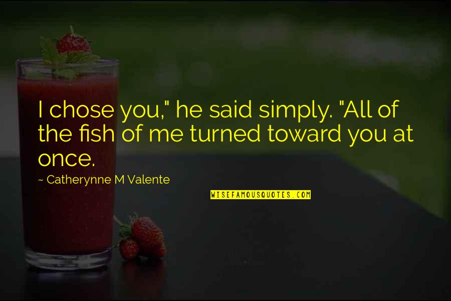 Once Said Quotes By Catherynne M Valente: I chose you," he said simply. "All of