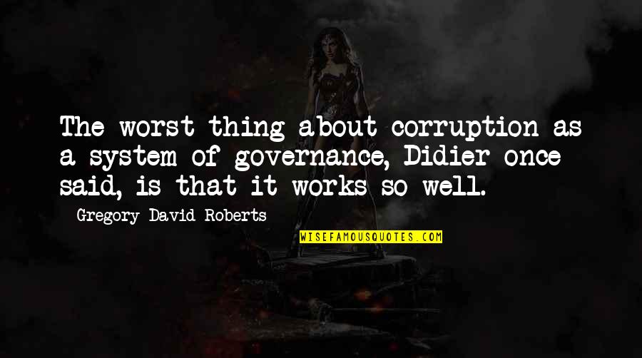 Once Said Quotes By Gregory David Roberts: The worst thing about corruption as a system
