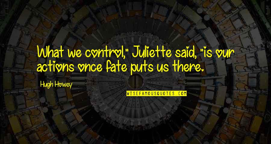 Once Said Quotes By Hugh Howey: What we control," Juliette said, "is our actions