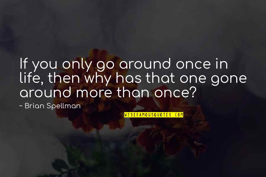 Once They're Gone Quotes By Brian Spellman: If you only go around once in life,