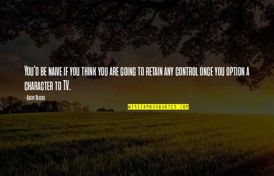 Once Tv Quotes By Kathy Reichs: You'd be naive if you think you are