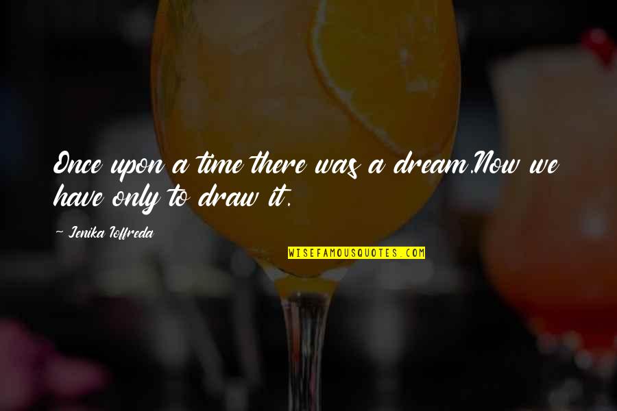 Once Upon A Dream Quotes By Jenika Ioffreda: Once upon a time there was a dream.Now