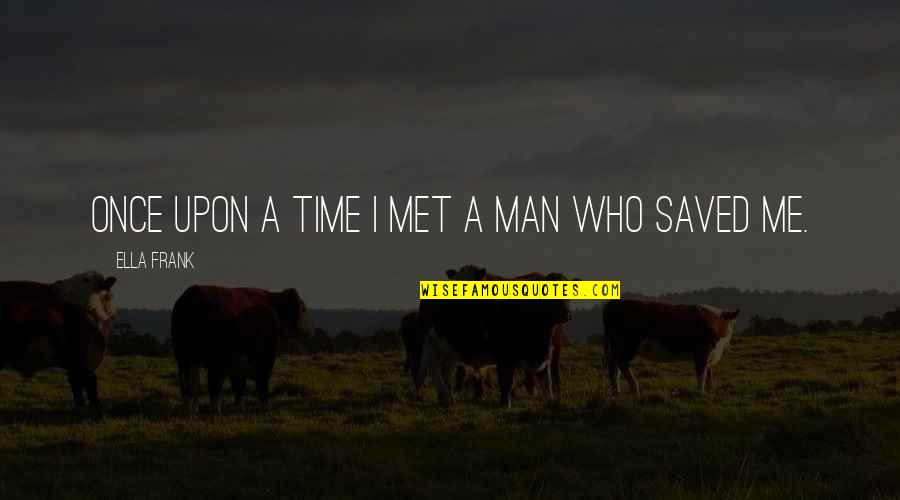 Once Upon A Quotes By Ella Frank: Once upon a time I met a man