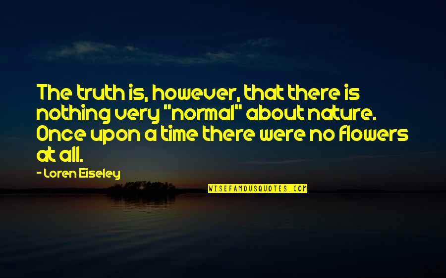 Once Upon A Quotes By Loren Eiseley: The truth is, however, that there is nothing