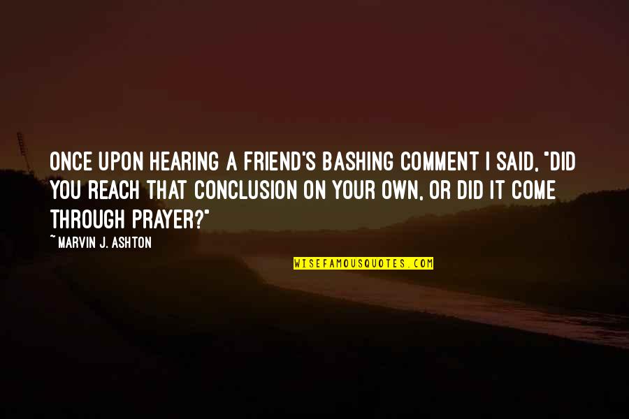 Once Upon A Quotes By Marvin J. Ashton: Once upon hearing a friend's bashing comment I