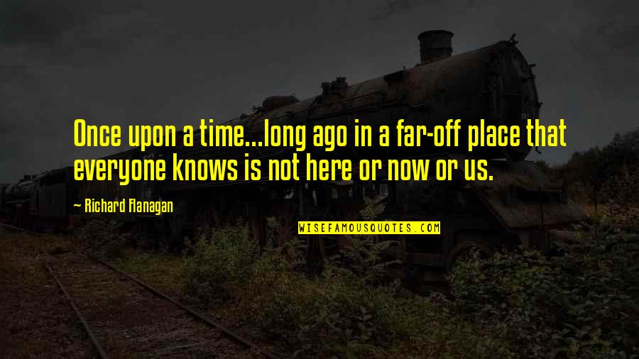 Once Upon A Quotes By Richard Flanagan: Once upon a time...long ago in a far-off