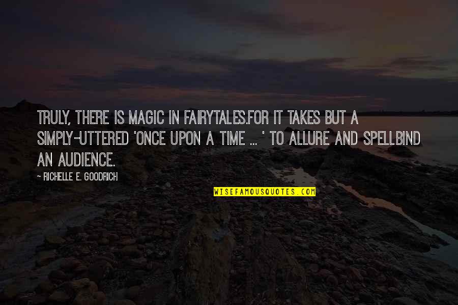 Once Upon A Time Fairy Tales Quotes By Richelle E. Goodrich: Truly, there is magic in fairytales.For it takes Once Upon A Time Fairy Tales Quotes By Richelle E. Goodrich: Truly, there is magic in fairytales.For it takes
