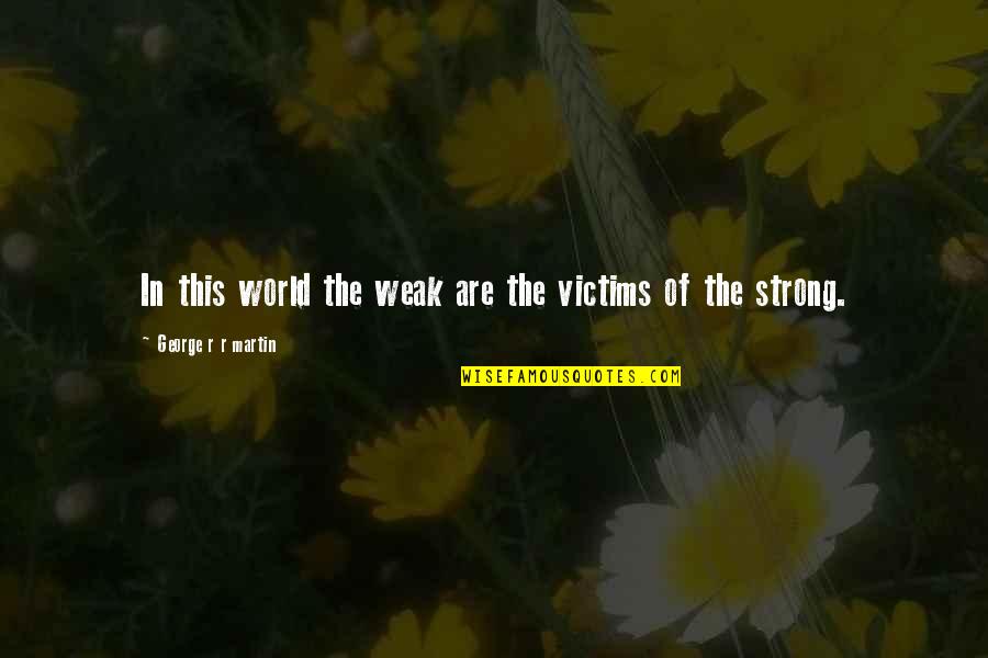 Once Upon A Time In Wonderland Quotes By George R R Martin: In this world the weak are the victims Once Upon A Time In Wonderland Quotes By George R R Martin: In this world the weak are the victims