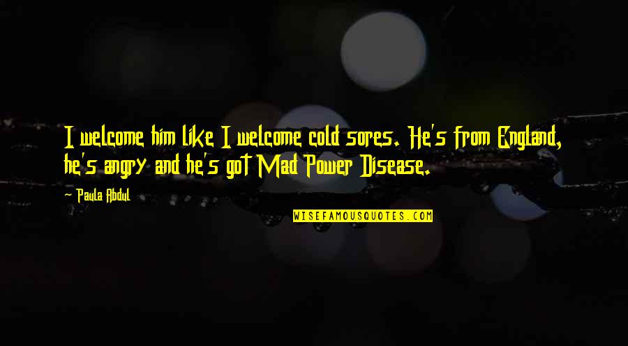Once Upon A Time In Wonderland Quotes By Paula Abdul: I welcome him like I welcome cold sores. Once Upon A Time In Wonderland Quotes By Paula Abdul: I welcome him like I welcome cold sores.