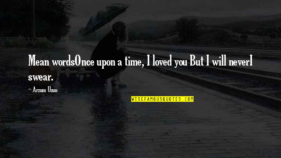 Once Upon A Time Love Quotes By Arzum Uzun: Mean wordsOnce upon a time, I loved you
