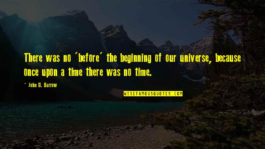 Once Upon A Time Quotes By John D. Barrow: There was no 'before' the beginning of our