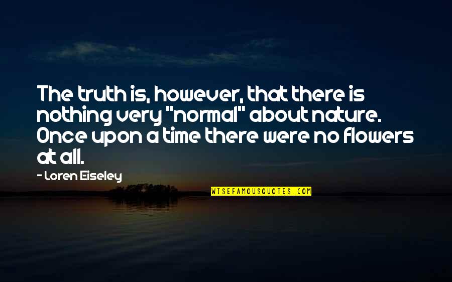 Once Upon A Time Quotes By Loren Eiseley: The truth is, however, that there is nothing