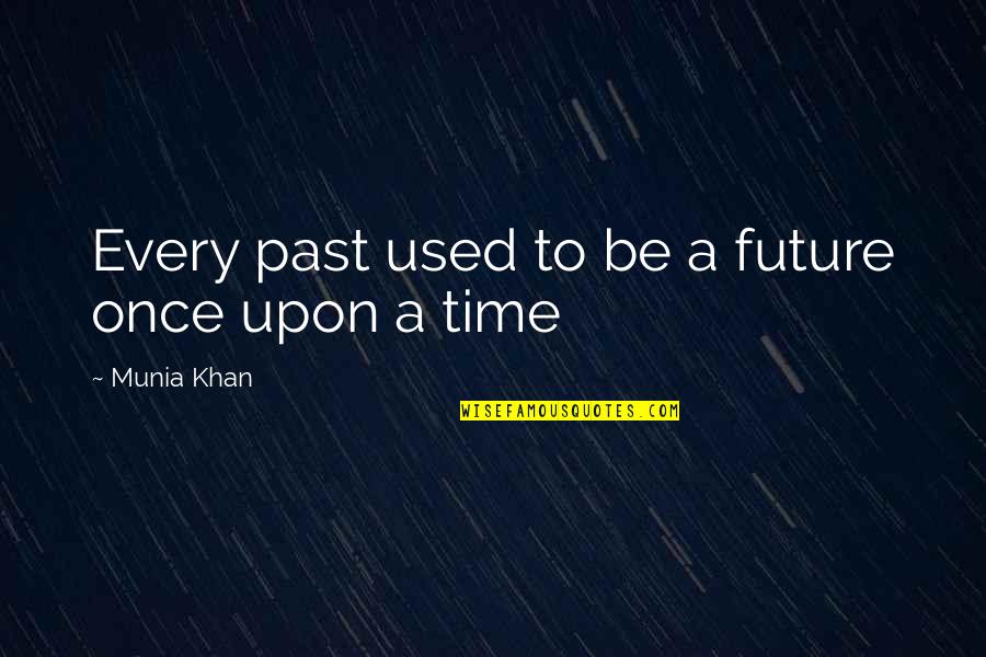 Once Upon A Time Quotes By Munia Khan: Every past used to be a future once
