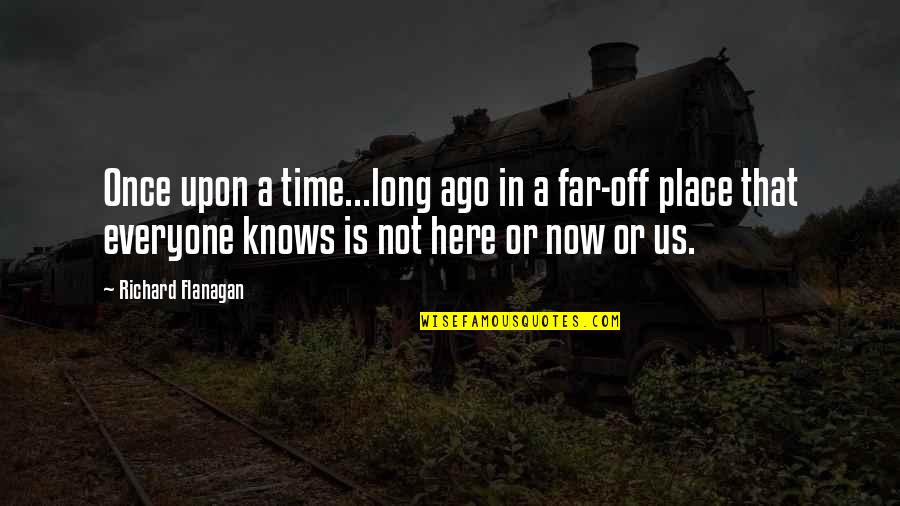 Once Upon A Time Quotes By Richard Flanagan: Once upon a time...long ago in a far-off