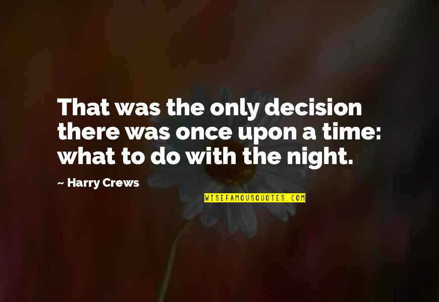 Once Upon A Time There Quotes By Harry Crews: That was the only decision there was once