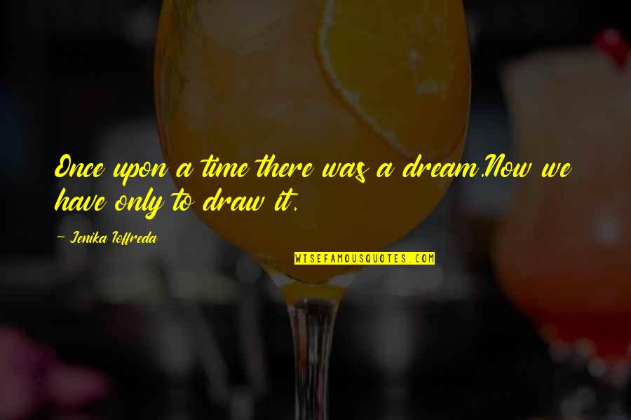 Once Upon A Time There Quotes By Jenika Ioffreda: Once upon a time there was a dream.Now Once Upon A Time There Quotes By Jenika Ioffreda: Once upon a time there was a dream.Now