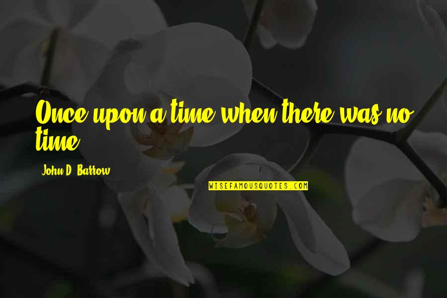 Once Upon A Time There Quotes By John D. Barrow: Once upon a time when there was no Once Upon A Time There Quotes By John D. Barrow: Once upon a time when there was no