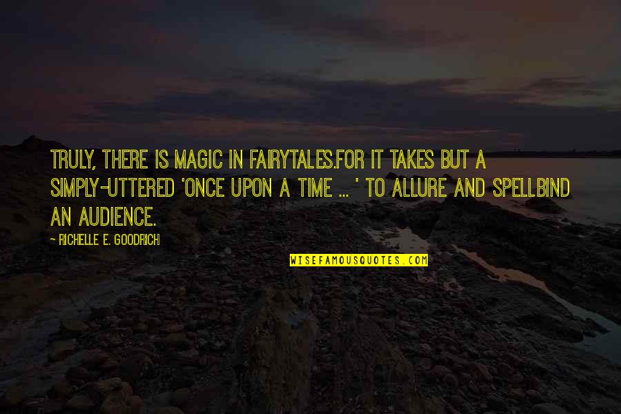 Once Upon A Time There Quotes By Richelle E. Goodrich: Truly, there is magic in fairytales.For it takes Once Upon A Time There Quotes By Richelle E. Goodrich: Truly, there is magic in fairytales.For it takes