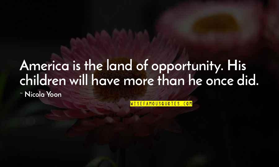 Once Upon In America Quotes By Nicola Yoon: America is the land of opportunity. His children