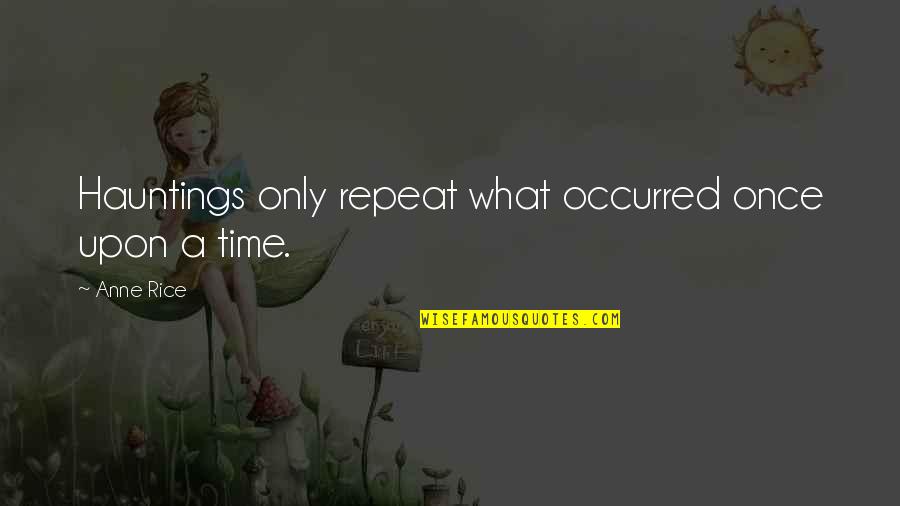 Once Upon Quotes By Anne Rice: Hauntings only repeat what occurred once upon a