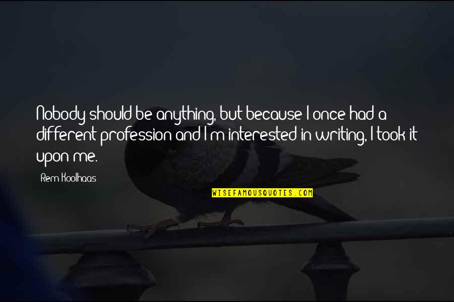 Once Upon Quotes By Rem Koolhaas: Nobody should be anything, but because I once