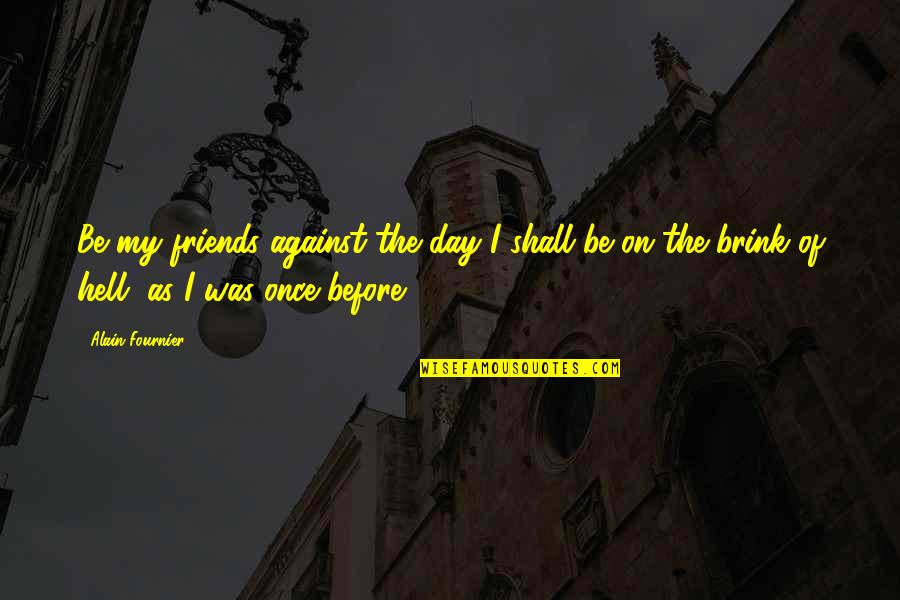 Once Was Quotes By Alain-Fournier: Be my friends against the day I shall