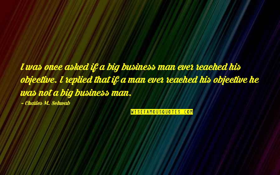 Once Was Quotes By Charles M. Schwab: I was once asked if a big business