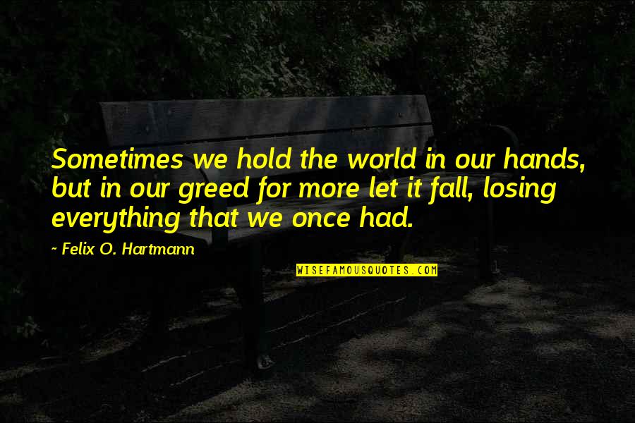 Once You Fall In Love Quotes By Felix O. Hartmann: Sometimes we hold the world in our hands,