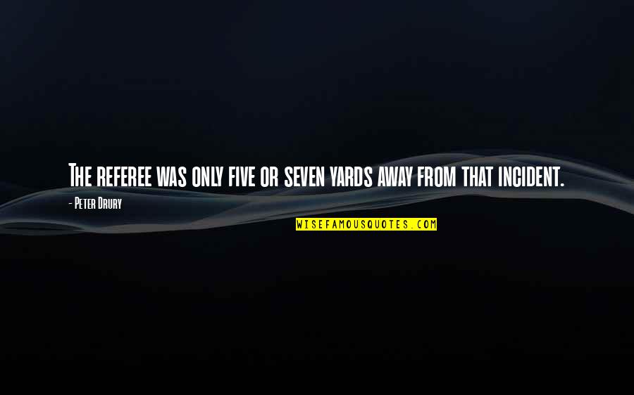 Once You Feel Avoided Quotes By Peter Drury: The referee was only five or seven yards