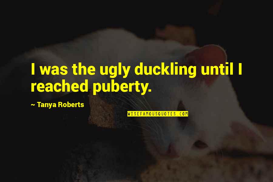 Once You Go Italian Quotes By Tanya Roberts: I was the ugly duckling until I reached Once You Go Italian Quotes By Tanya Roberts: I was the ugly duckling until I reached