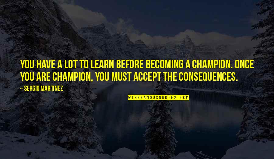 Once You Learn Quotes By Sergio Martinez: You have a lot to learn before becoming