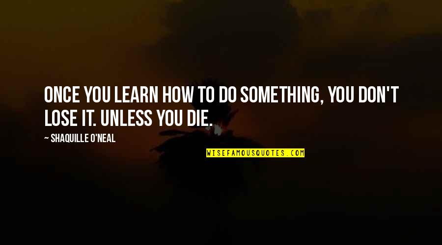 Once You Learn Quotes By Shaquille O'Neal: Once you learn how to do something, you